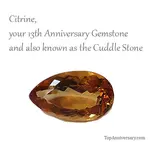 Your 13th anniversary gemstone is the very beautiful Citrine. There are lots of reasons to gift this stone to the one you love on your anniversary.